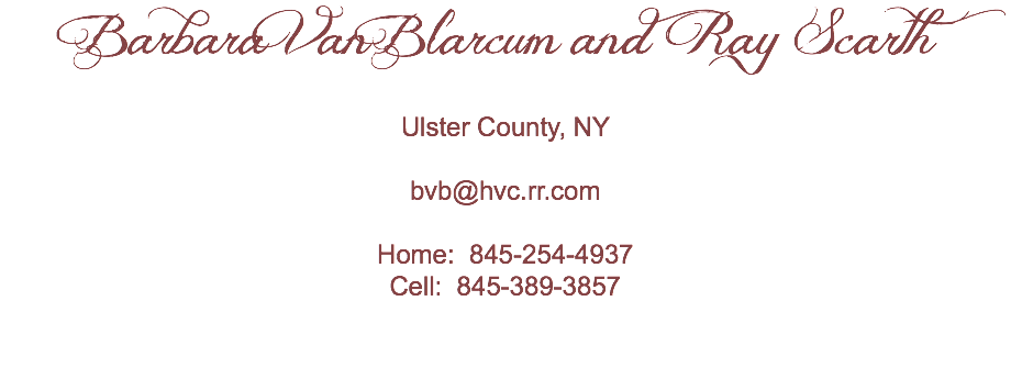 Barbara VanBlarcum and Ray Scarth Ulster County, NY bvb@hvc.rr.com Home: 845-254-4937
Cell: 845-389-3857 